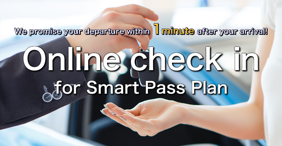 We promise your departure within 1 minute after your arrival! Online Check-In for Smart Pass Plan Procedures for renting a car are troublesome and take time.
          If you use ToCoo! check-in service online in advance, you can depart soon on the day.